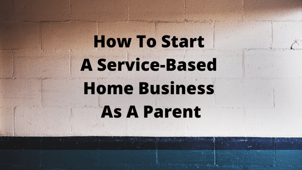 How to Start a Service-Based Home Business as a Parent