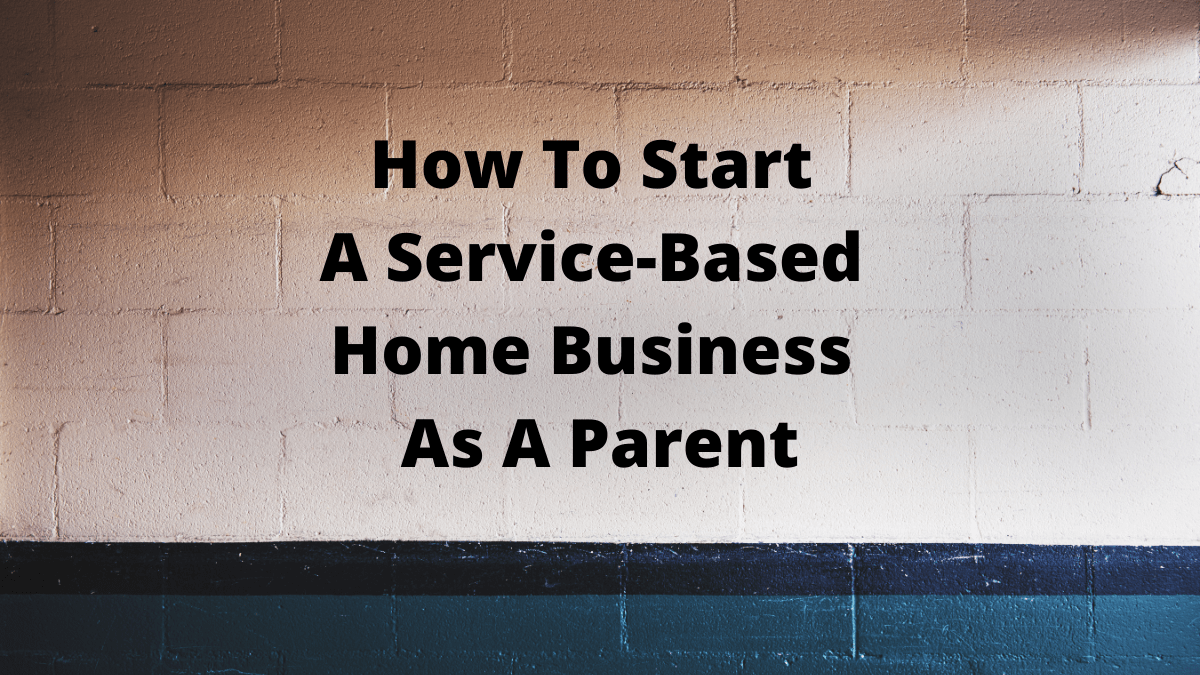 How to Start a Service-Based Home Business as a Parent