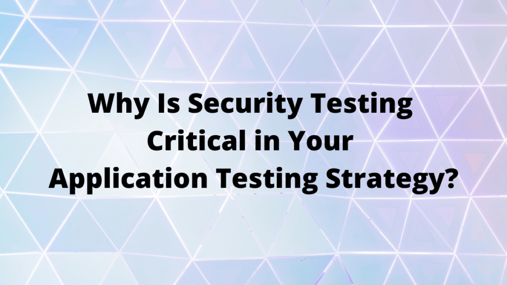 Why is Security Testing Critical in Your Application Testing Strategy
